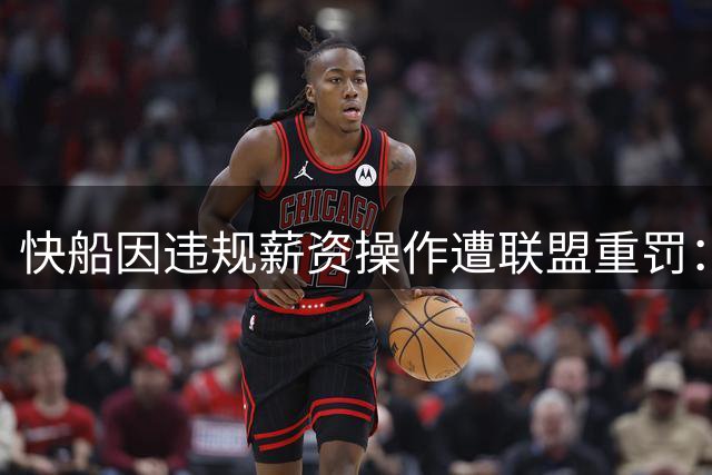 快船因违规薪资操作遭联盟重罚：五年首轮签+三千万美元处罚